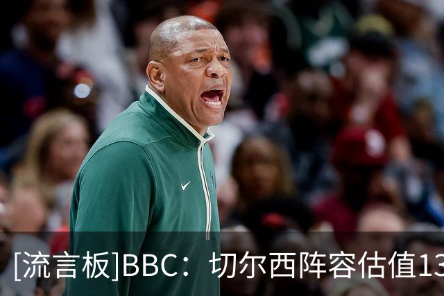 [流言板]BBC：切尔西阵容估值13亿镑英超仅次曼城；将囤积球员当投资